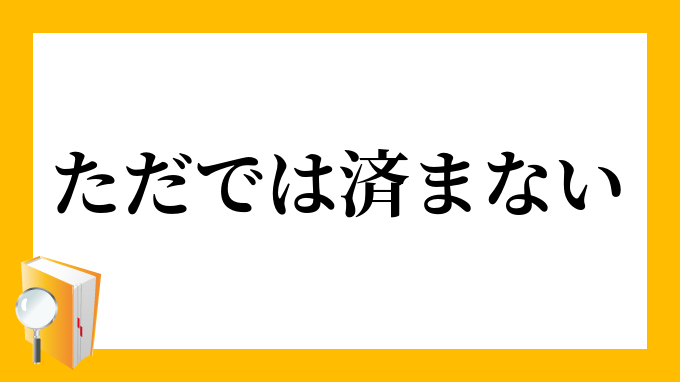 ただでは済まない ただではすまない の意味