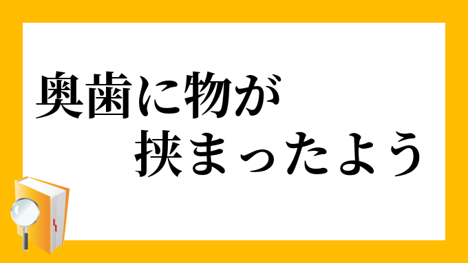 奥歯に物が挟まったよう おくばにものがはさまったよう の意味