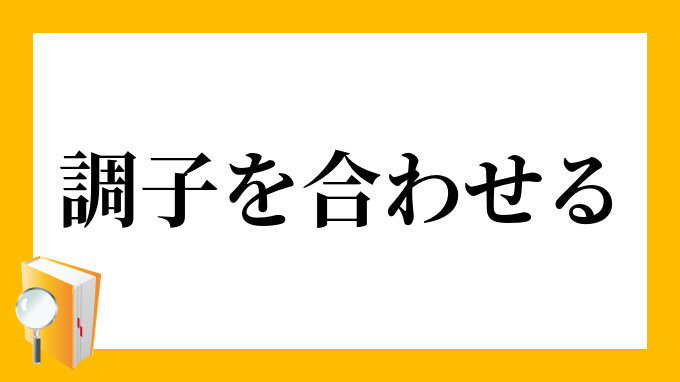 調子を合わせる ちょうしをあわせる の意味
