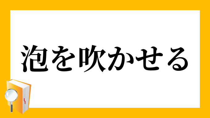 泡を吹かせる あわをふかせる の意味