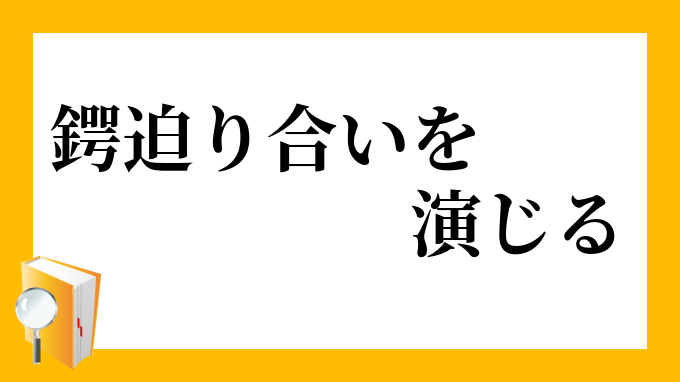 鍔迫り合いを演じる つばぜりあいをえんじる の意味