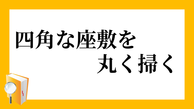 四角な座敷を丸く掃く しかくなざしきをまるくはく の意味