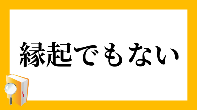 縁起でもない えんぎでもない の意味