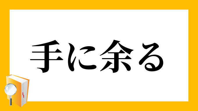 手に余る てにあまる の意味