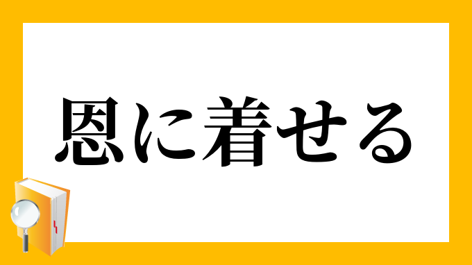 恩に着せる おんにきせる の意味