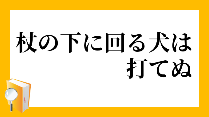 杖の下に回る犬は打てぬ つえのしたにまわるいぬはうてぬ の意味