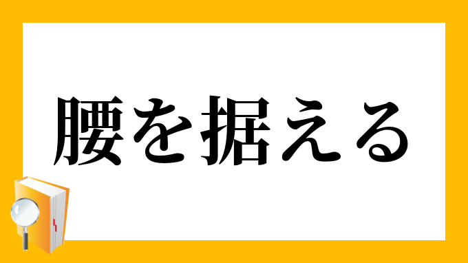 腰を据える こしをすえる の意味