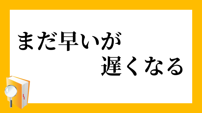 まだ早いが遅くなる まだはやいがおそくなる の意味