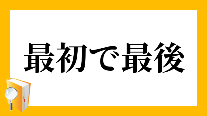 最初で最後 さいしょでさいご の意味