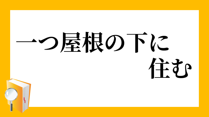 一つ屋根の下に住む ひとつやねのしたにすむ の意味