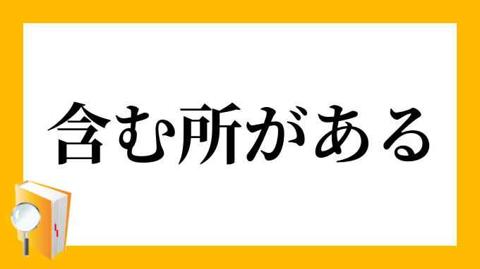 含む所がある ふくむところがある の意味