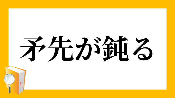 矛先が鈍る ほこさきがにぶる の意味