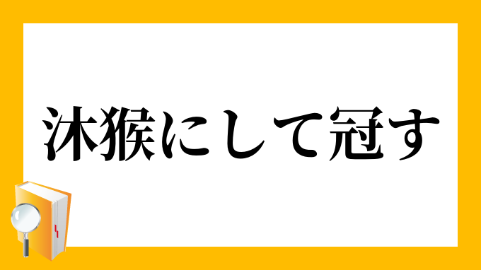 沐猴にして冠す もっこうにしてかんす の意味