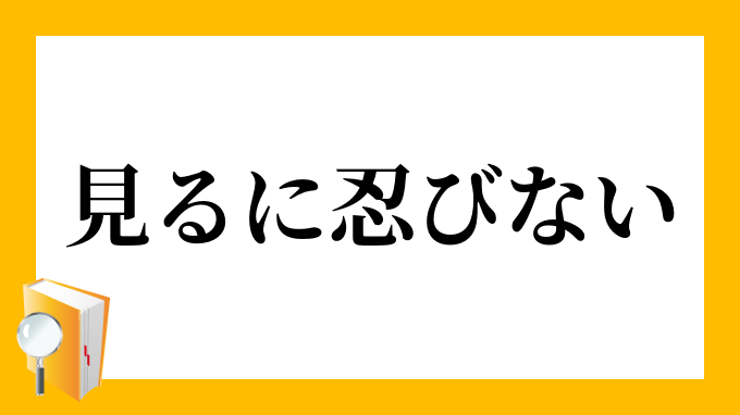 見るに忍びない みるにしのびない の意味