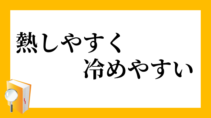 熱しやすく冷めやすい ねっしやすくさめやすい の意味