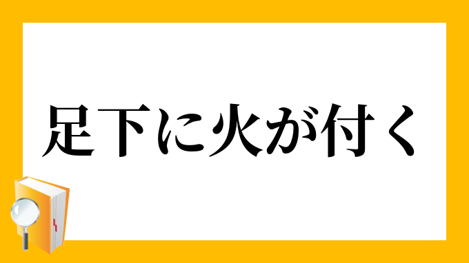 足下に火が付く あしもとにひがつく の意味