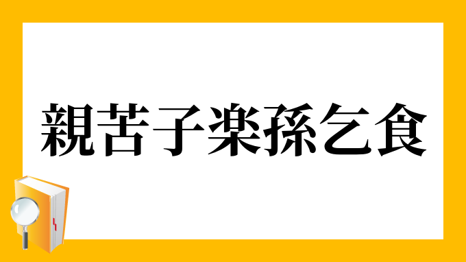 親苦 子楽 孫乞食 おやく こらく まごこじき の意味