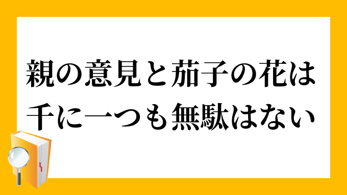 親の意見と茄子の花は千に一つも無駄はない おやのいけんとなすびのはなはせんにひとつもむだはない の意味