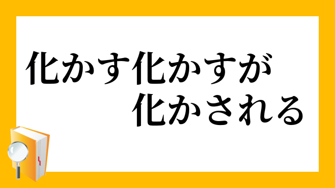 化かす化かすが化かされるについて 化かす化かすが化かされるについて