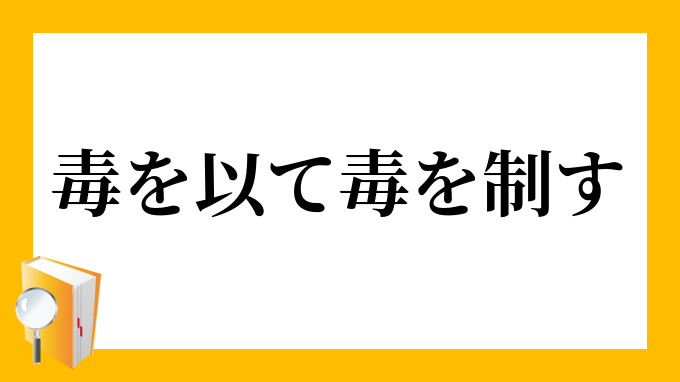 毒を以て毒を制す どくをもってどくをせいす の意味