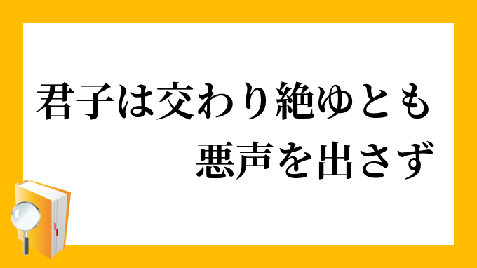 君子は交わり絶ゆとも悪声を出さず くんしはまじわりたゆともあくせいをださず の意味